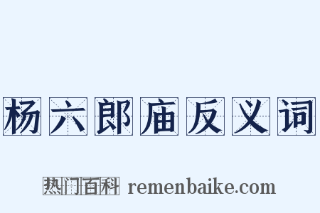 杨六郎庙反义词是什么意思的图片